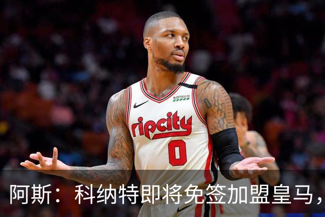 阿斯：科纳特即将免签加盟皇马，签约至2030+非常可观的签字费